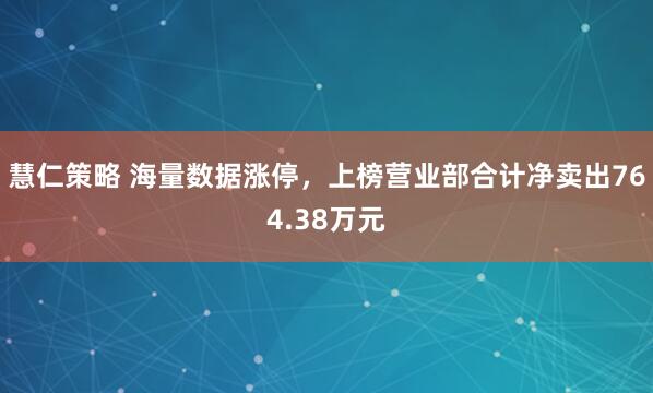 慧仁策略 海量数据涨停,上榜营业部合计净卖出764.38万元