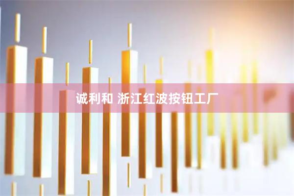 诚利和 浙江红波按钮工厂