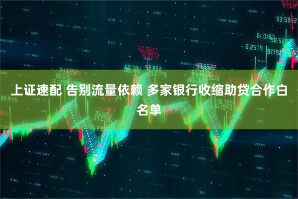 上证速配 告别流量依赖 多家银行收缩助贷合作白名单